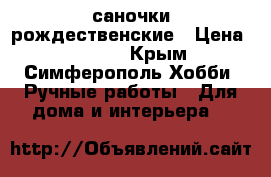 саночки рождественские › Цена ­ 1 500 - Крым, Симферополь Хобби. Ручные работы » Для дома и интерьера   